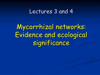 Lectures 3 and 4 Mycorrhizal networks: Evidence and ecological significance