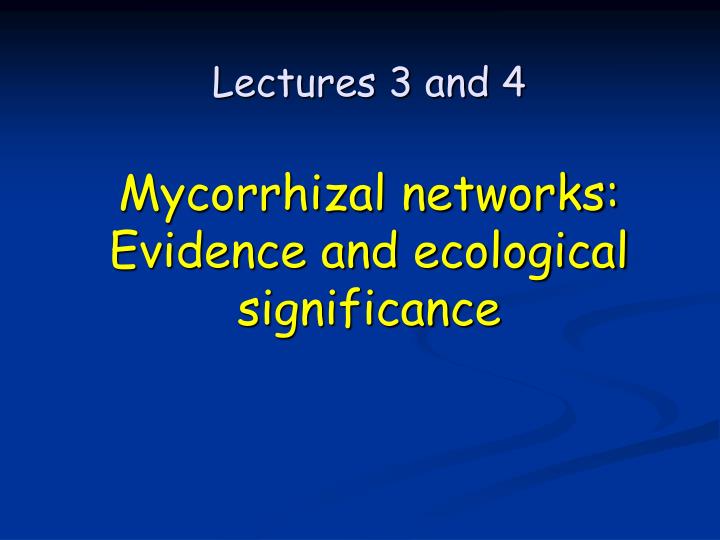 lectures 3 and 4 mycorrhizal networks evidence and ecological significance