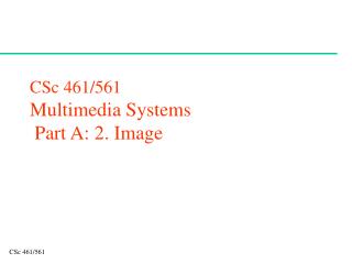 CSc 461/561 Multimedia Systems Part A: 2. Image
