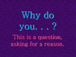 Why do you. . . ?