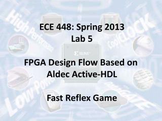 ECE 448: Spring 2013 Lab 5 FPGA Design Flow Based on Aldec Active-HDL Fast Reflex Game