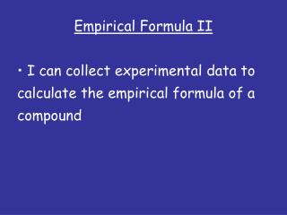 Empirical Formula II I can collect experimental data to calculate the empirical formula of a