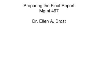 Preparing the Final Report Mgmt 497 Dr. Ellen A. Drost