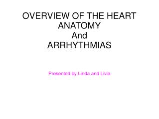 OVERVIEW OF THE HEART ANATOMY And ARRHYTHMIAS Presented by Linda and Livia