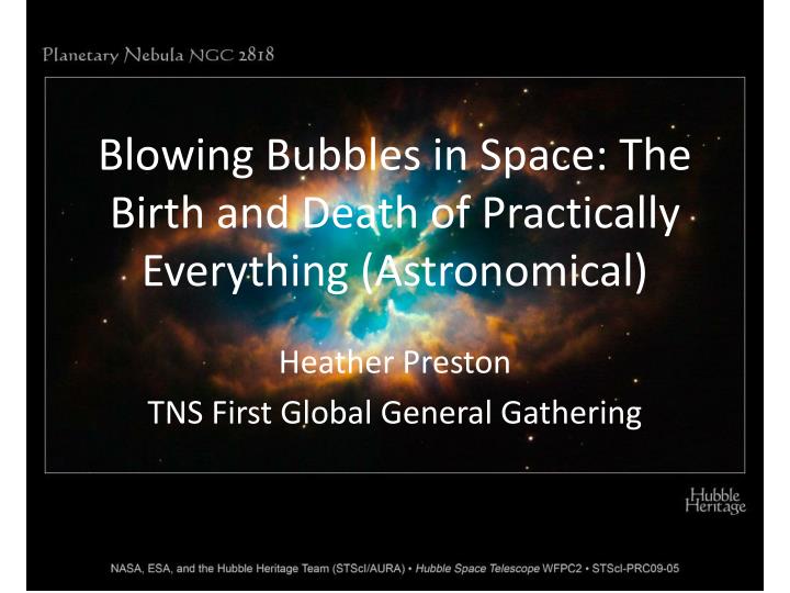 blowing bubbles in space the birth and death of practically everything astronomical