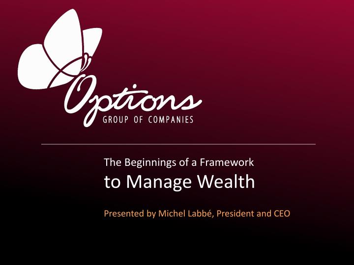 the beginnings of a framework to manage wealth presented by michel labb president and ceo