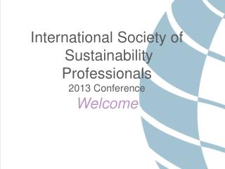 International Society of Sustainability Professionals 2013 Conference Welcome