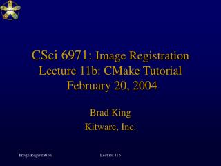 CSci 6971: Image Registration Lecture 11b: CMake Tutorial February 20, 2004