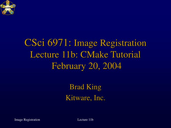 csci 6971 image registration lecture 11b cmake tutorial february 20 2004