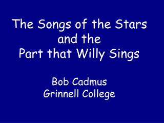 The Songs of the Stars and the Part that Willy Sings Bob Cadmus Grinnell College
