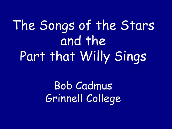 the songs of the stars and the part that willy sings bob cadmus grinnell college