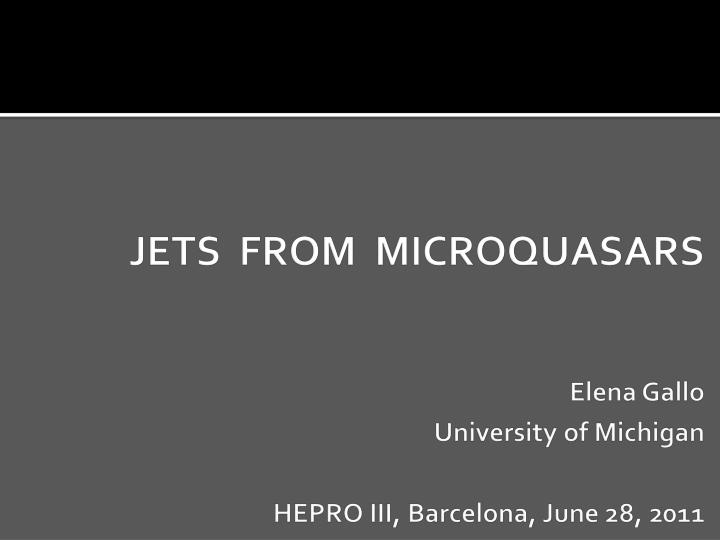 jets fro m microquasars elena gallo university of michigan hepro iii barcelona june 28 2011