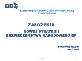 ZAŁOŻENIA NOWEJ STRATEGII BEZPIECZEŃSTWA NARODOWEGO RP S tanisław Koziej Szef BBN