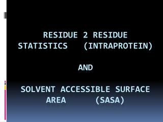 Residue 2 residue statistics	(INTRAPROTEIN) AND SOLVENT ACCESSIBLE SURFACE AREA 		(SASA)