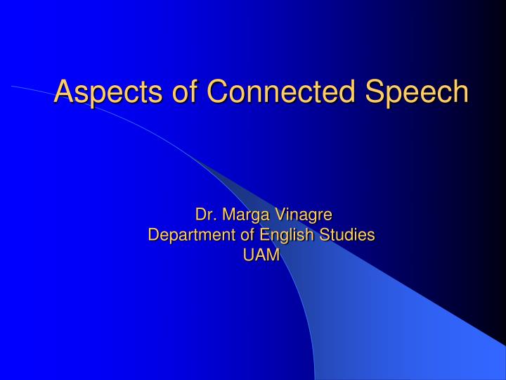 aspects of connected speech dr marga vinagre department of english studies uam