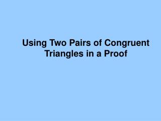 Using Two Pairs of Congruent Triangles in a Proof