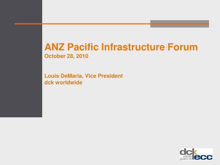 anz pacific infrastructure forum october 28 2010 louis demaria vice president dck worldwide