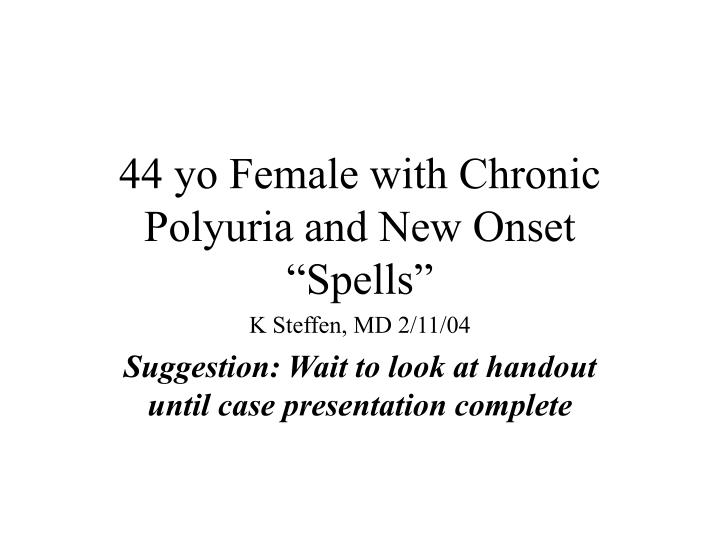 44 yo female with chronic polyuria and new onset spells