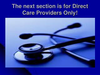 The next section is for Direct Care Providers Only!