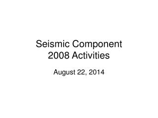 Seismic Component 2008 Activities