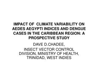 DAVE D.CHADEE, INSECT VECTOR CONTROL DIVISION, MINISTRY OF HEALTH, TRINIDAD, WEST INDIES