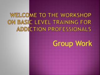Welcome to the Workshop on basic level Training for Addiction Professionals