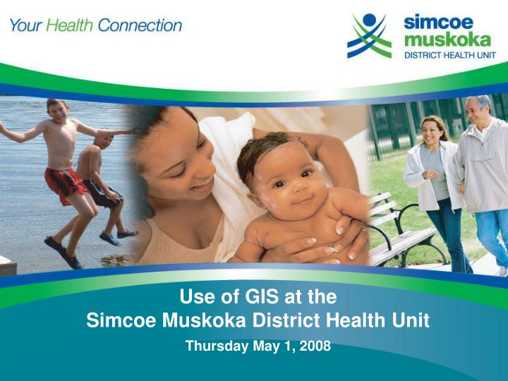 use of gis at the simcoe muskoka district health unit thursday may 1 2008
