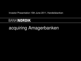 Investor Presentation 15th June 2011, Handelsbanken acquiring Amagerbanken