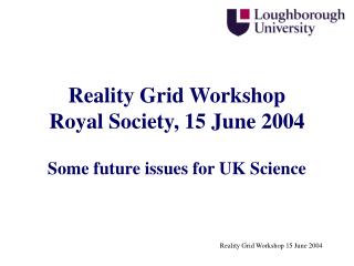 Reality Grid Workshop Royal Society, 15 June 2004 Some future issues for UK Science