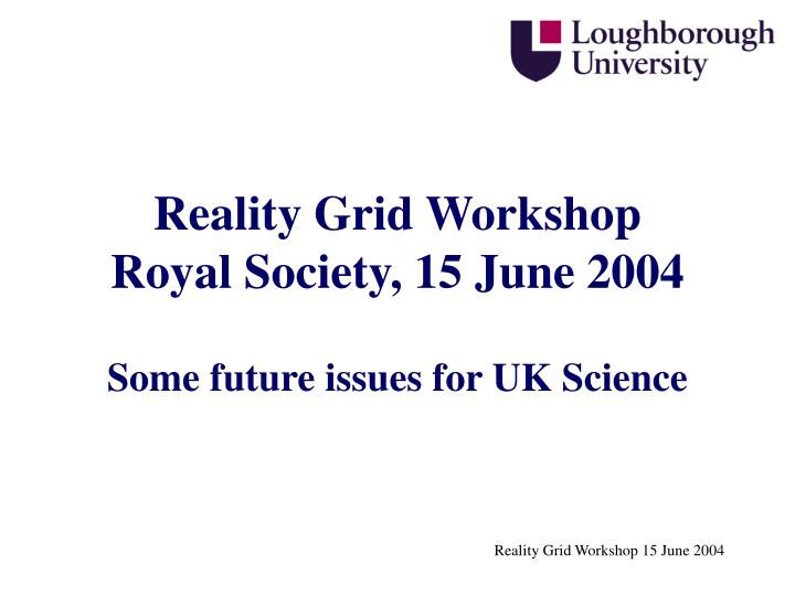 reality grid workshop royal society 15 june 2004 some future issues for uk science