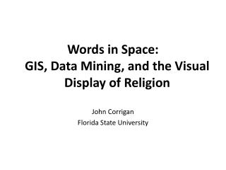 Words in Space: GIS, Data Mining, and the Visual Display of Religion John Corrigan