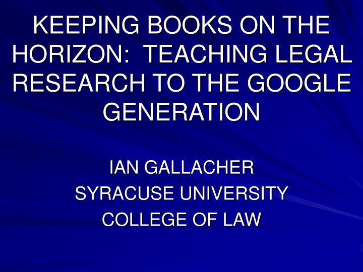 keeping books on the horizon teaching legal research to the google generation