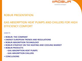 ROBUR PRESENTATION GAS ABSORPTION HEAT PUMPS AND CHILLERS FOR HIGH EFFICIENCY COMFORT SUBJECTS: