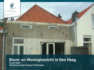 bouw en woningtoezicht in den haag patrick sebti afdelingsmanager haagse pandbrigade