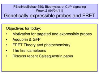 Objectives for today: Motivation for targeted and expressible probes Aequorin &amp; GFP