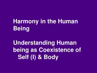 Harmony in the Human Being Understanding Human being as Coexistence of 	Self (I) &amp; Body