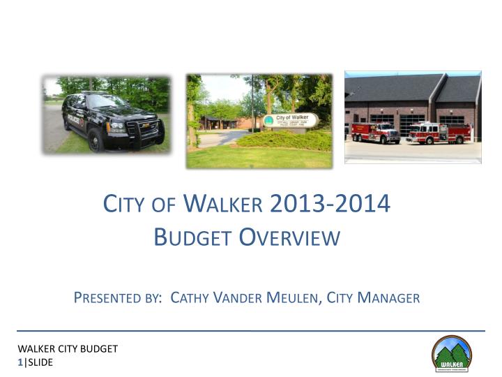 city of walker 2013 2014 budget overview presented by cathy vander meulen city manager