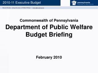 Commonwealth of Pennsylvania Department of Public Welfare Budget Briefing February 2010
