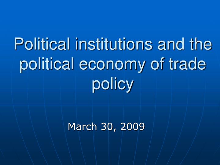 political institutions and the political economy of trade policy