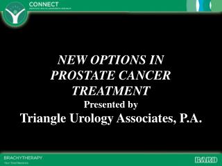 NEW OPTIONS IN PROSTATE CANCER TREATMENT Presented by Triangle Urology Associates, P.A.