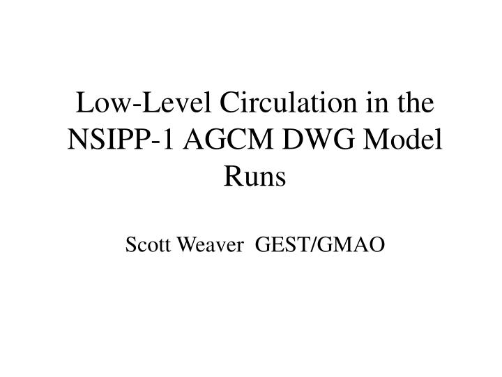low level circulation in the nsipp 1 agcm dwg model runs scott weaver gest gmao