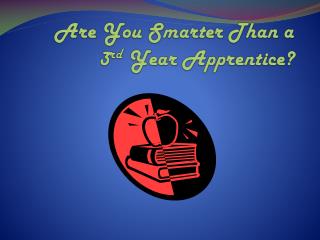 Are You Smarter Than a 3 rd Year Apprentice?