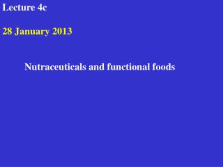 Lecture 4c 28 January 2013 	Nutraceuticals and functional foods