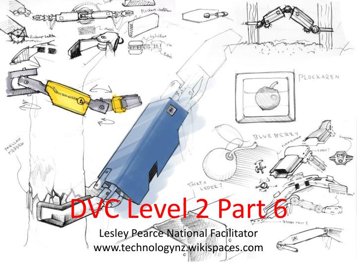 dvc level 2 part 6 lesley pearce national facilitator www technologynz wikispaces com
