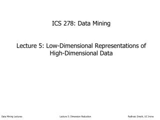 ICS 278: Data Mining Lecture 5: Low-Dimensional Representations of High-Dimensional Data
