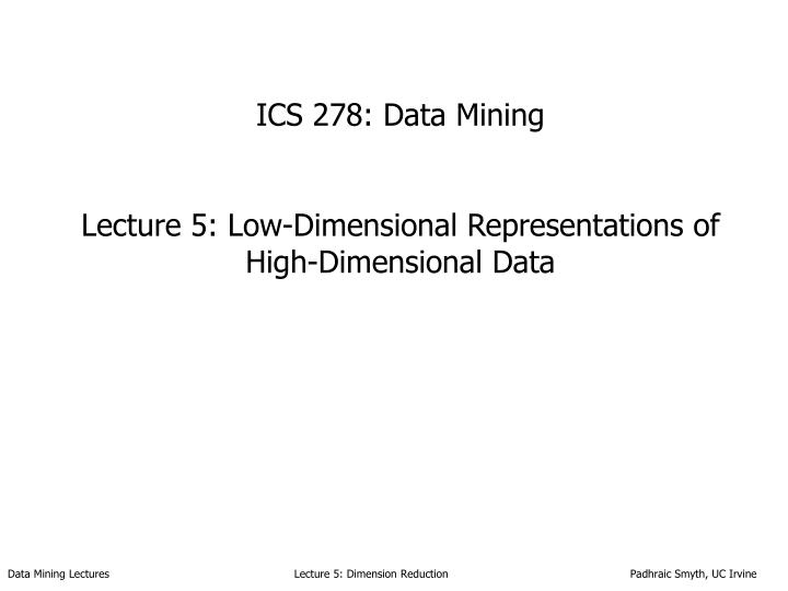 ics 278 data mining lecture 5 low dimensional representations of high dimensional data