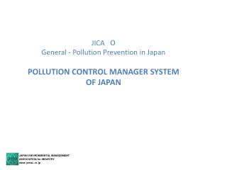 JICA ?? General - Pollution Prevention in Japan POLLUTION CONTROL MANAGER SYSTEM OF JAPAN