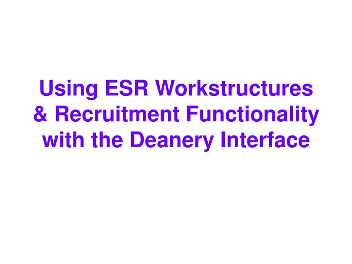 using esr workstructures recruitment functionality with the deanery interface