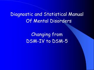 Diagnostic and Statistical Manual 	Of Mental Disorders Changing from DSM-IV to DSM-5