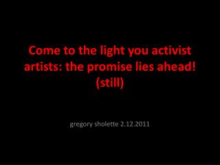 Come to the light you activist artists: the promise lies ahead! (still)